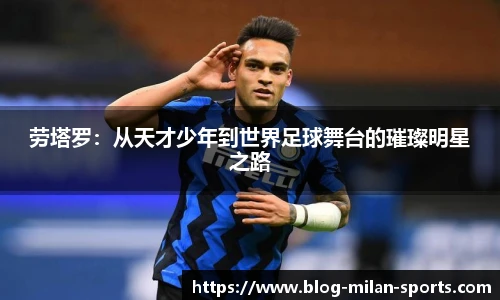 劳塔罗：从天才少年到世界足球舞台的璀璨明星之路