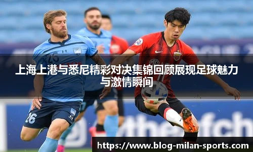 上海上港与悉尼精彩对决集锦回顾展现足球魅力与激情瞬间