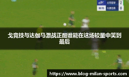 戈竞技与达伽马激战正酣谁能在这场较量中笑到最后