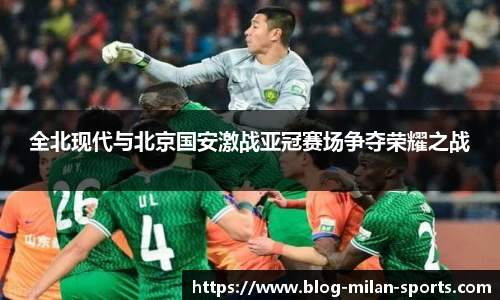 全北现代与北京国安激战亚冠赛场争夺荣耀之战