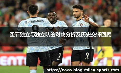 圣菲独立与独立队的对决分析及历史交锋回顾