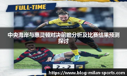 中央海岸与惠灵顿对决前瞻分析及比赛结果预测探讨