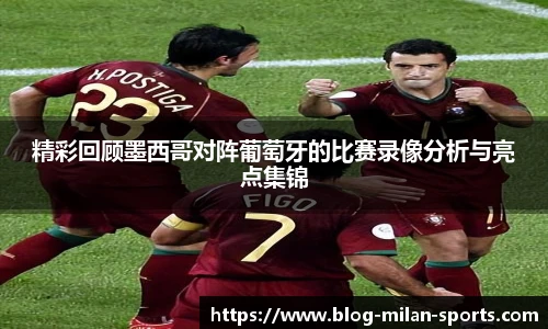 精彩回顾墨西哥对阵葡萄牙的比赛录像分析与亮点集锦