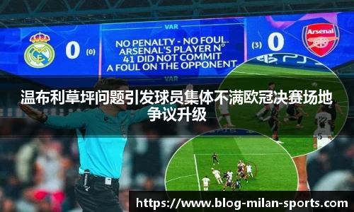 温布利草坪问题引发球员集体不满欧冠决赛场地争议升级