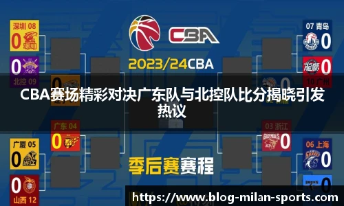 CBA赛场精彩对决广东队与北控队比分揭晓引发热议