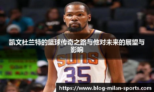 凯文杜兰特的篮球传奇之路与他对未来的展望与影响