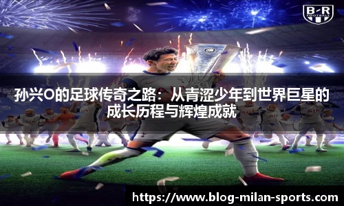 孙兴O的足球传奇之路：从青涩少年到世界巨星的成长历程与辉煌成就