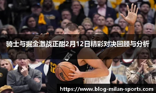 骑士与掘金激战正酣2月12日精彩对决回顾与分析
