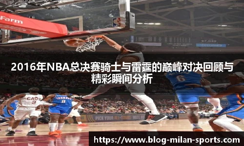 2016年NBA总决赛骑士与雷霆的巅峰对决回顾与精彩瞬间分析