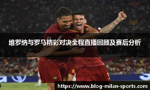 维罗纳与罗马精彩对决全程直播回顾及赛后分析