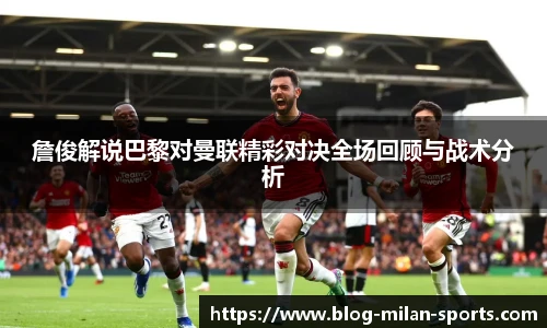 詹俊解说巴黎对曼联精彩对决全场回顾与战术分析