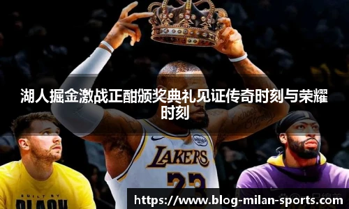 湖人掘金激战正酣颁奖典礼见证传奇时刻与荣耀时刻