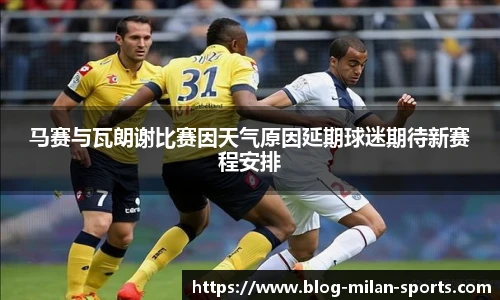 马赛与瓦朗谢比赛因天气原因延期球迷期待新赛程安排