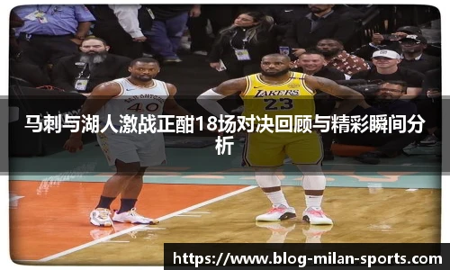 马刺与湖人激战正酣18场对决回顾与精彩瞬间分析