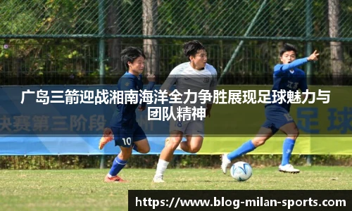 广岛三箭迎战湘南海洋全力争胜展现足球魅力与团队精神